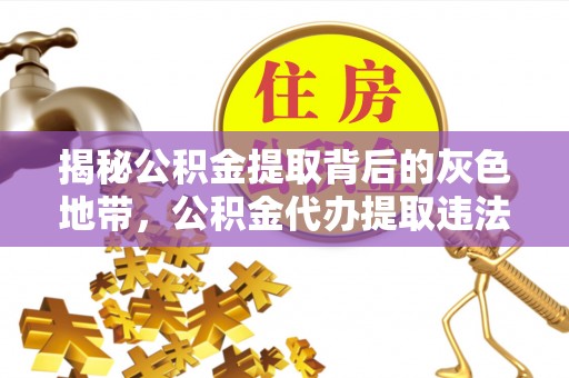 雄关揭秘公积金提取背后的灰色地带，公积金代办提取违法不？