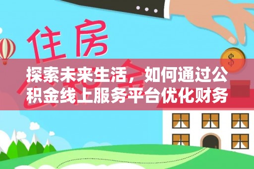 雄关探索未来生活，如何通过公积金线上服务平台优化财务管理