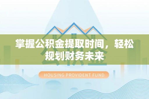 雄关掌握公积金提取时间，轻松规划财务未来