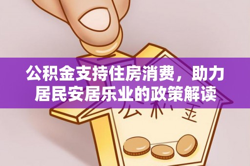雄关公积金支持住房消费，助力居民安居乐业的政策解读