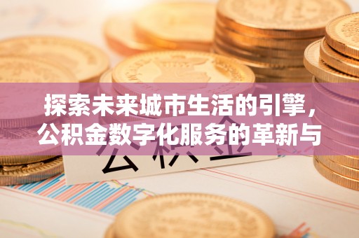 雄关探索未来城市生活的引擎，公积金数字化服务的革新与实践