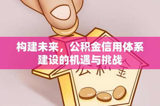 雄关构建未来，公积金信用体系建设的机遇与挑战