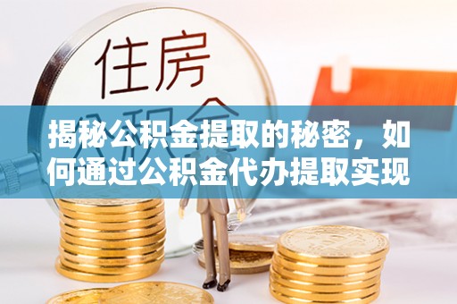 雄关揭秘公积金提取的秘密，如何通过公积金代办提取实现财务自由
