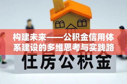 雄关构建未来——公积金信用体系建设的多维思考与实践路径