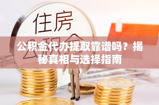 雄关公积金代办提取靠谱吗？揭秘真相与选择指南