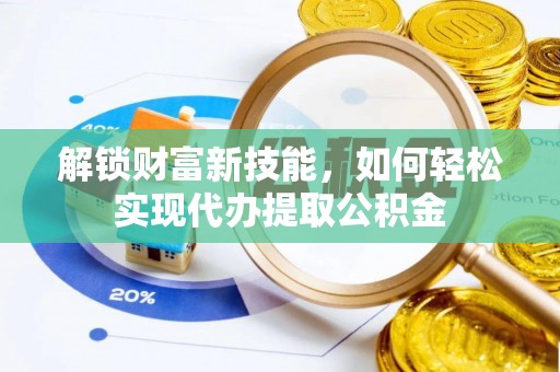 雄关解锁财富新技能，如何轻松实现代办提取公积金