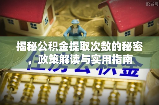 雄关揭秘公积金提取次数的秘密，政策解读与实用指南