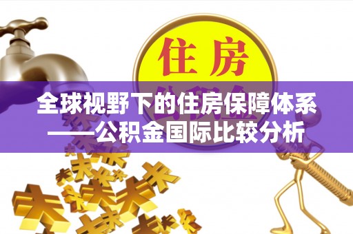 雄关全球视野下的住房保障体系——公积金国际比较分析