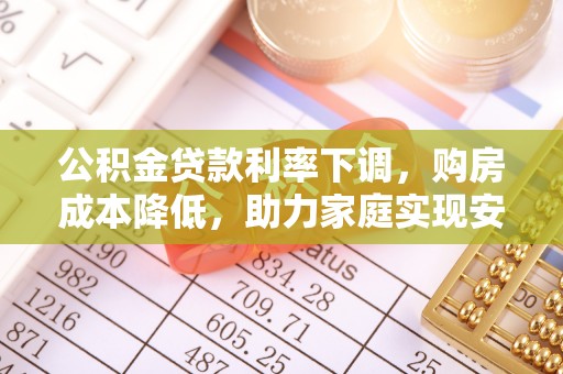 雄关公积金贷款利率下调，购房成本降低，助力家庭实现安居梦
