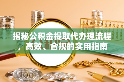 雄关揭秘公积金提取代办理流程，高效、合规的实用指南
