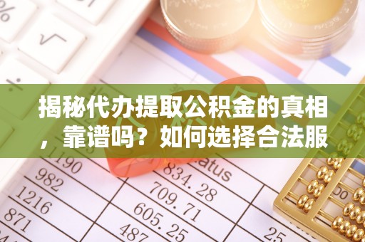 雄关揭秘代办提取公积金的真相，靠谱吗？如何选择合法服务？