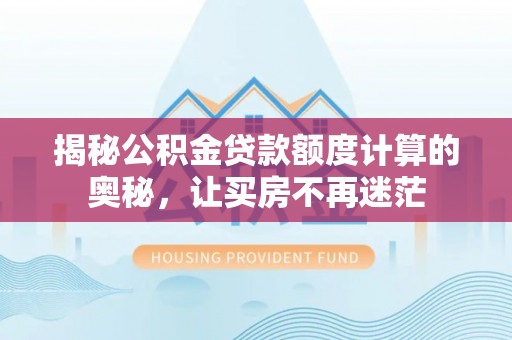 雄关揭秘公积金贷款额度计算的奥秘，让买房不再迷茫