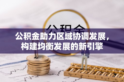 雄关公积金助力区域协调发展，构建均衡发展的新引擎