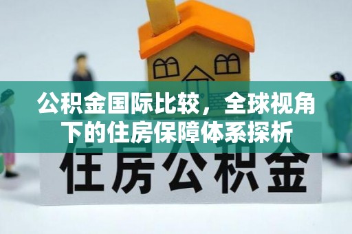 雄关公积金国际比较，全球视角下的住房保障体系探析