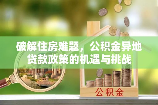 雄关破解住房难题，公积金异地贷款政策的机遇与挑战