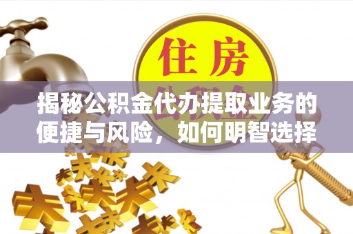 雄关揭秘公积金代办提取业务的便捷与风险，如何明智选择？