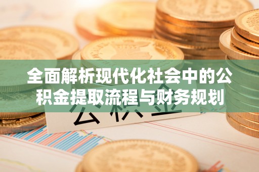 雄关全面解析现代化社会中的公积金提取流程与财务规划
