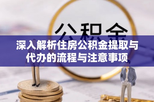 雄关深入解析住房公积金提取与代办的流程与注意事项