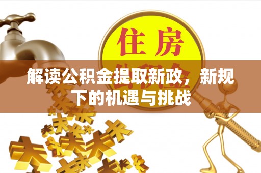 雄关解读公积金提取新政，新规下的机遇与挑战