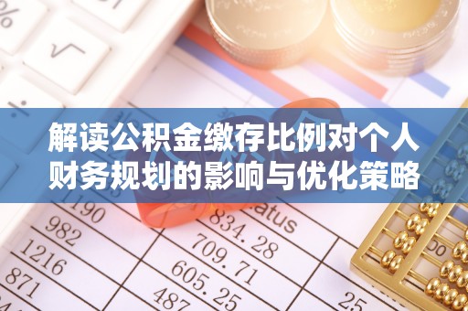 雄关解读公积金缴存比例对个人财务规划的影响与优化策略