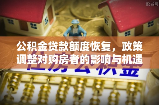 雄关公积金贷款额度恢复，政策调整对购房者的影响与机遇