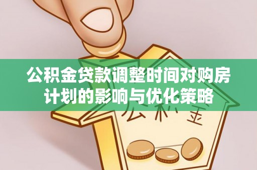 雄关公积金贷款调整时间对购房计划的影响与优化策略
