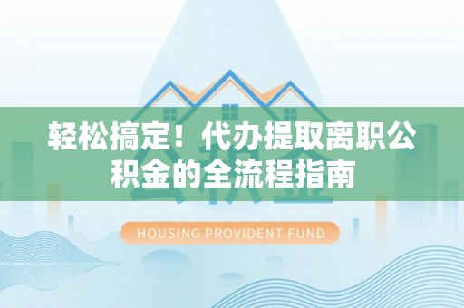 雄关轻松搞定！代办提取离职公积金的全流程指南
