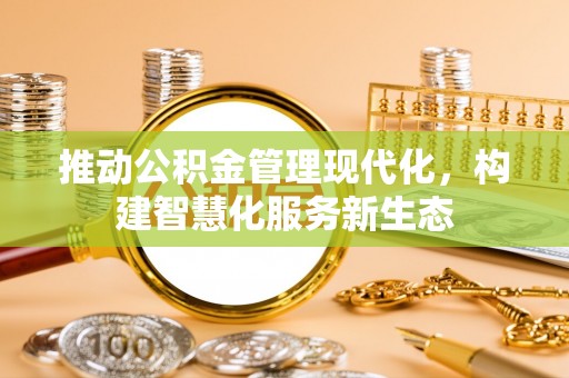 雄关推动公积金管理现代化，构建智慧化服务新生态
