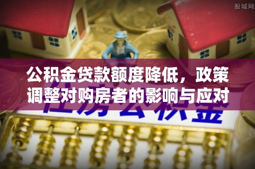 雄关公积金贷款额度降低，政策调整对购房者的影响与应对策略