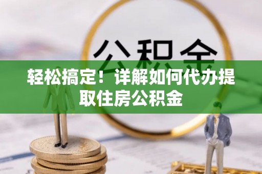 雄关轻松搞定！详解如何代办提取住房公积金