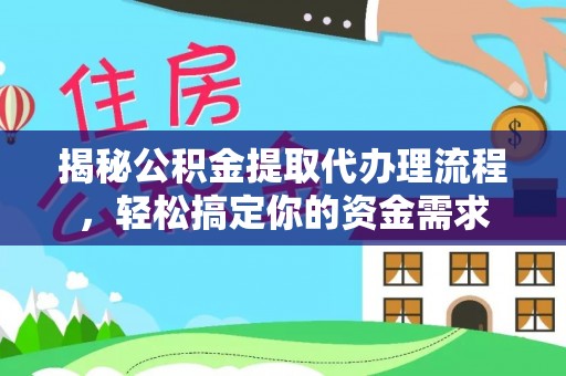 雄关揭秘公积金提取代办理流程，轻松搞定你的资金需求