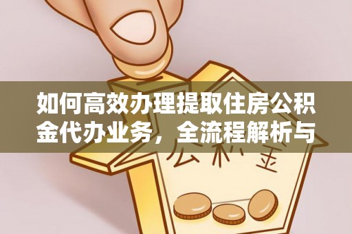 雄关如何高效办理提取住房公积金代办业务，全流程解析与实用建议