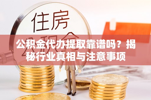雄关公积金代办提取靠谱吗？揭秘行业真相与注意事项