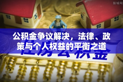 雄关公积金争议解决，法律、政策与个人权益的平衡之道