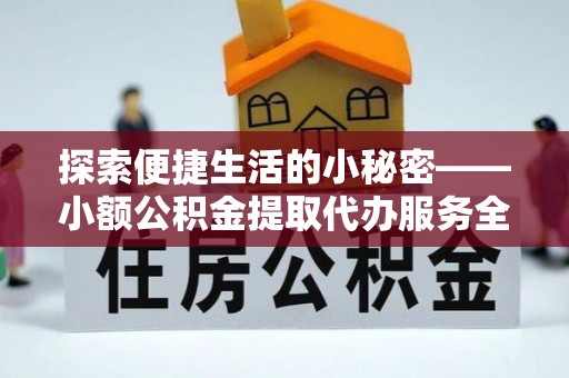 雄关探索便捷生活的小秘密——小额公积金提取代办服务全解析