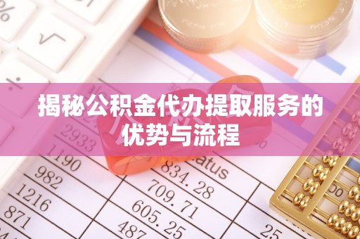雄关揭秘公积金代办提取服务的优势与流程