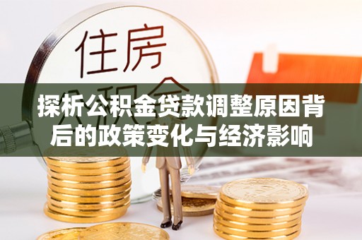 雄关探析公积金贷款调整原因背后的政策变化与经济影响