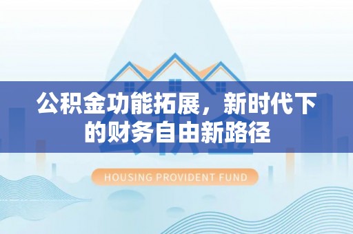 雄关公积金功能拓展，新时代下的财务自由新路径