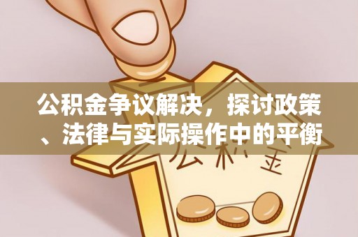 雄关公积金争议解决，探讨政策、法律与实际操作中的平衡之道