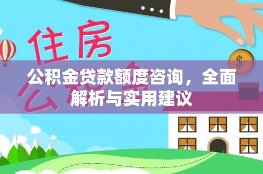 雄关公积金贷款额度咨询，全面解析与实用建议