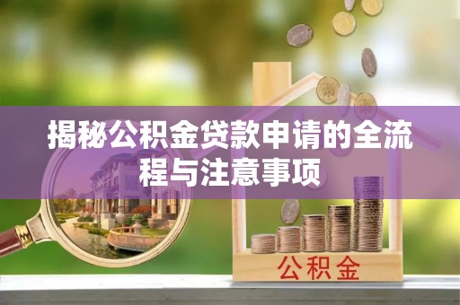 雄关揭秘公积金贷款申请的全流程与注意事项