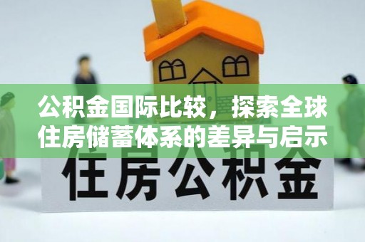 雄关公积金国际比较，探索全球住房储蓄体系的差异与启示