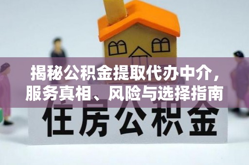 雄关揭秘公积金提取代办中介，服务真相、风险与选择指南