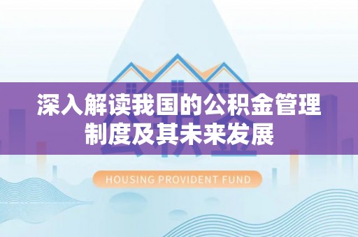 雄关深入解读我国的公积金管理制度及其未来发展
