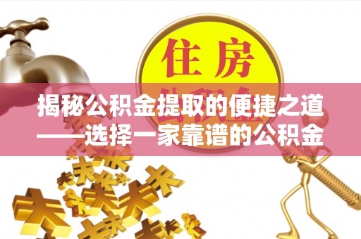 雄关揭秘公积金提取的便捷之道——选择一家靠谱的公积金提取代办公司