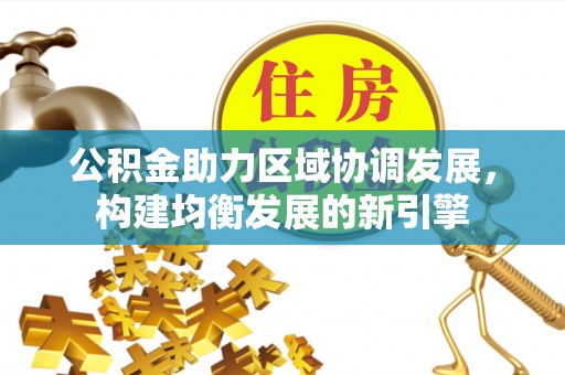 雄关公积金助力区域协调发展，构建均衡发展的新引擎
