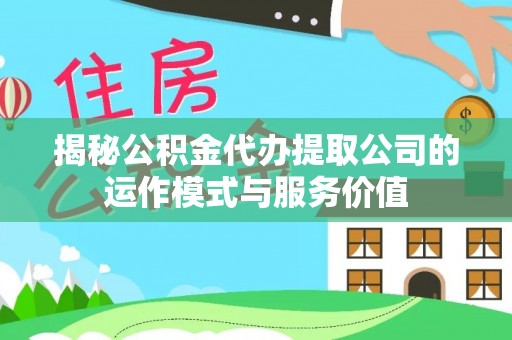 雄关揭秘公积金代办提取公司的运作模式与服务价值