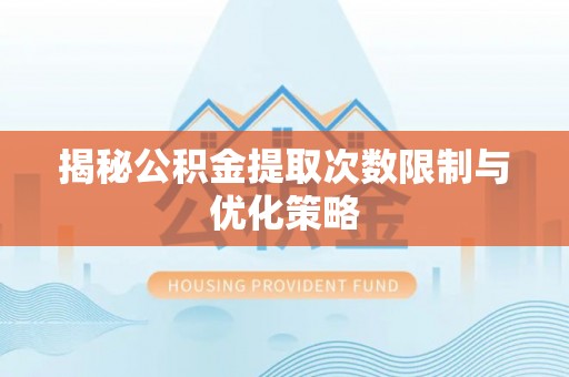 雄关揭秘公积金提取次数限制与优化策略