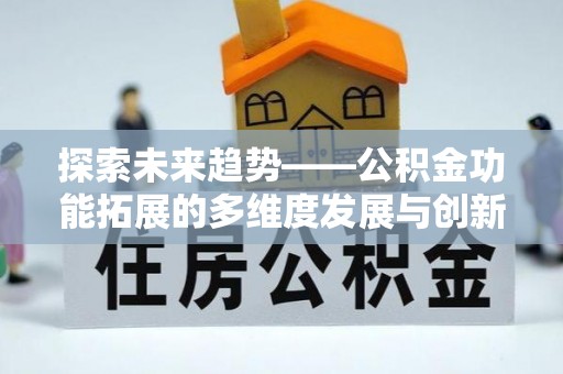雄关探索未来趋势——公积金功能拓展的多维度发展与创新
