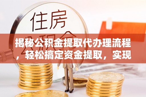 雄关揭秘公积金提取代办理流程，轻松搞定资金提取，实现财务自由